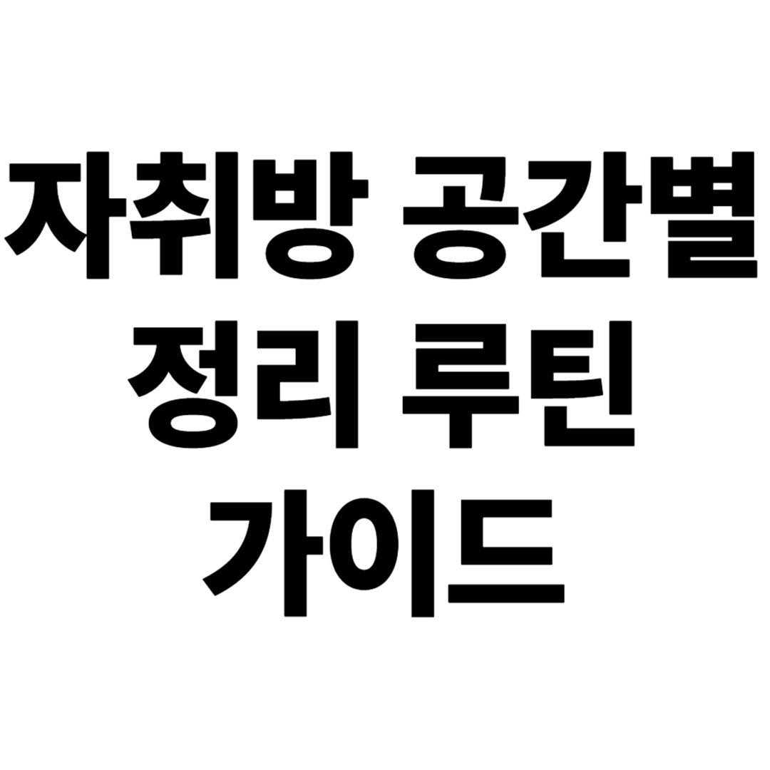 자취방 공간별 정리 루틴 가이드 – 침대·책상·주방·욕실 편