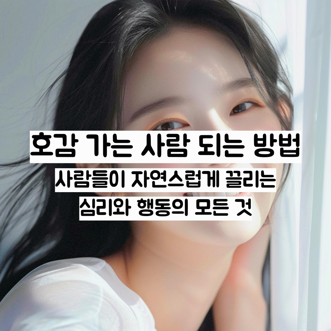 호감 가는 사람 되는 방법 &ndash; 사람들이 자연스럽게 끌리는 심리와 행동의 모든 것