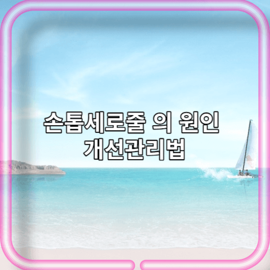 손톱세로줄 의 원인 개선관리법