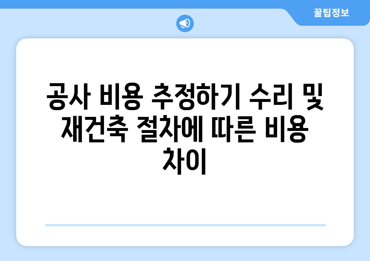 공사 비용 추정하기 수리 및 재건축 절차에 따른 비용 차이