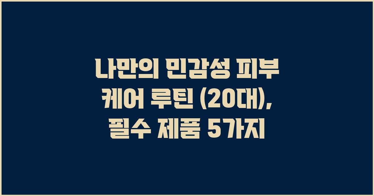 나만의 민감성 피부 케어 루틴 (20대)