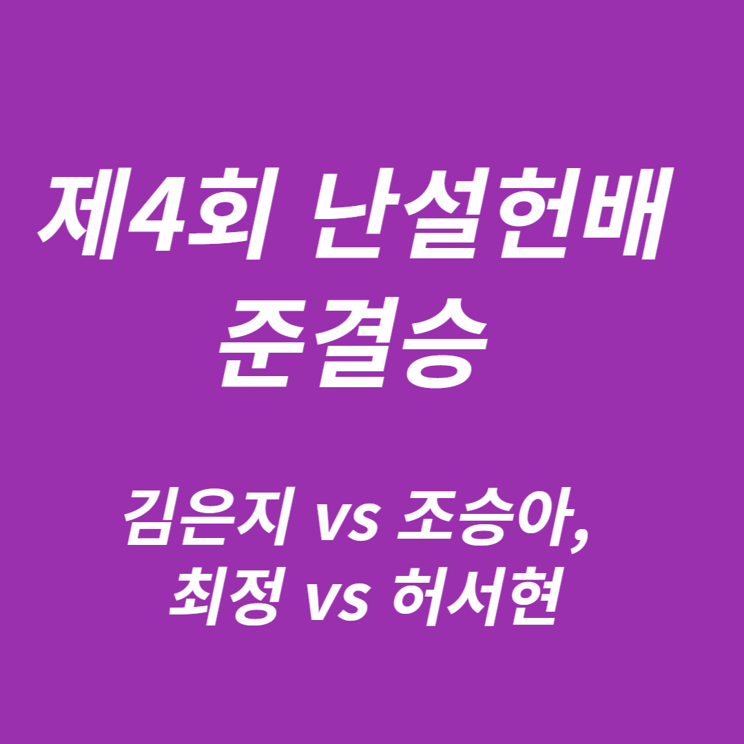 제4회 난설헌배 준결승 김은지 vs 조승아, 최정 vs 허서현