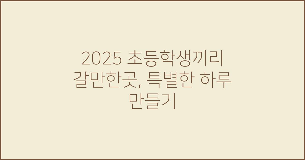 2025 초등학생끼리 갈만한곳