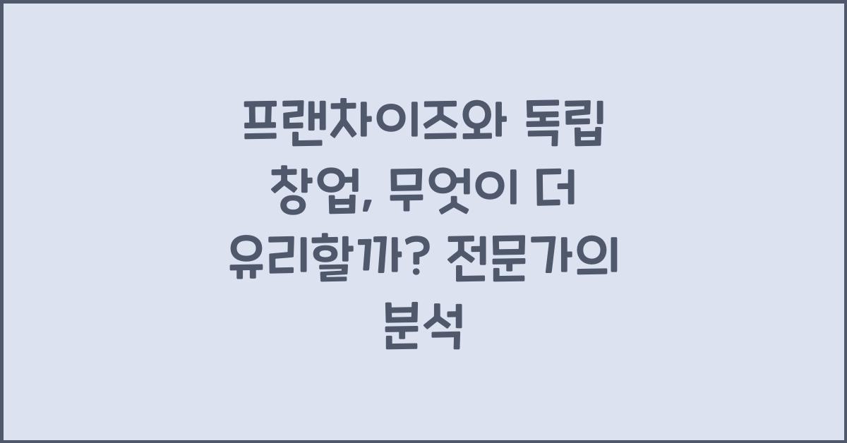 프랜차이즈와 독립 창업, 무엇이 더 유리할까?