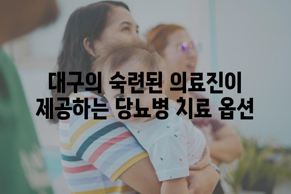 대구의 숙련된 의료진이 제공하는 당뇨병 치료 옵션