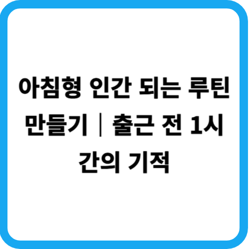 아침형 인간 되는 루틴 만들기|출근 전 1시간의 기적