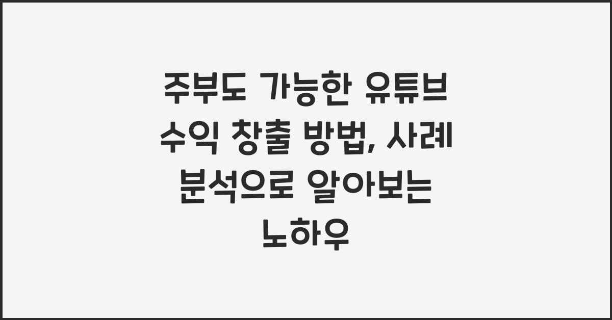 주부도 가능한 유튜브 수익 창출 방법 (수익 공개 사례 분석)