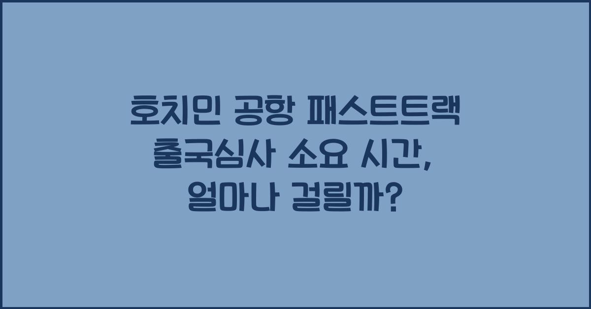 호치민 공항 패스트트랙 출국심사 소요 시간