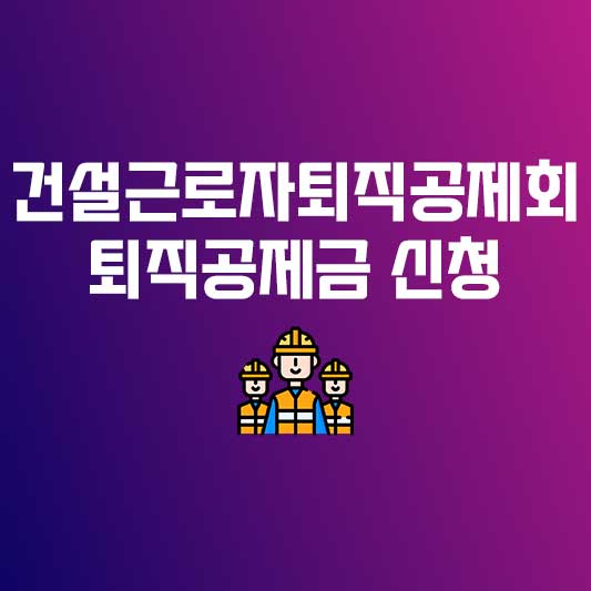 건설근로자퇴직공제회 건설근로자퇴직공제금 신청 건설근로자퇴직공제금 조회