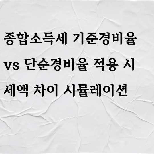 종합소득세 기준경비율 vs 단순경비율 적용 시 세액 차이 시뮬레이션