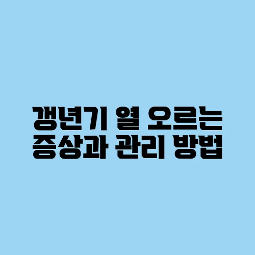 갱년기 열 오르는 증상과 관리 방법