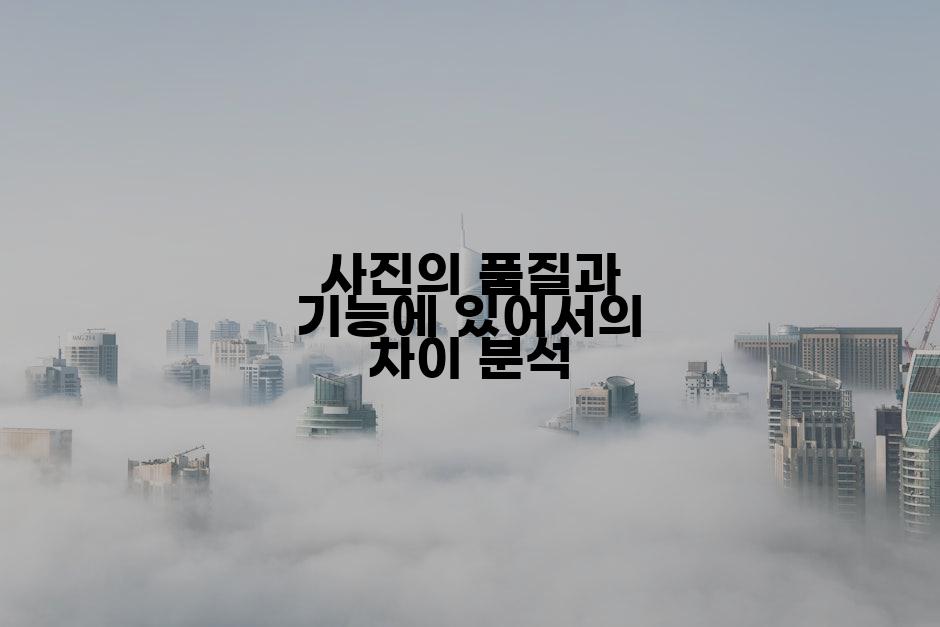 사진의 품질과 기능에 있어서의 차이 분석
