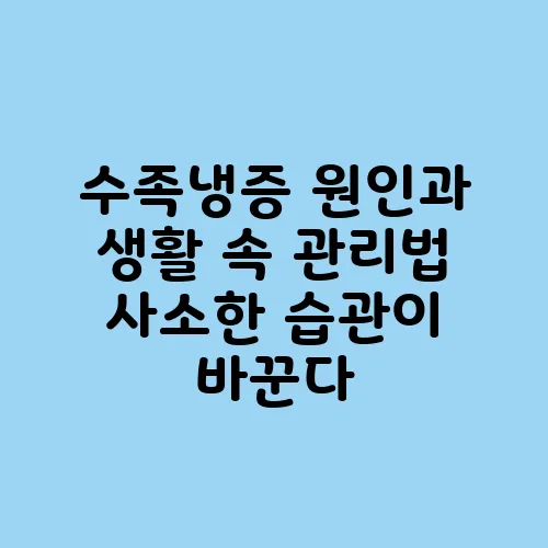 수족냉증 원인과 생활 속 관리법 사소한 습관이 바꾼다