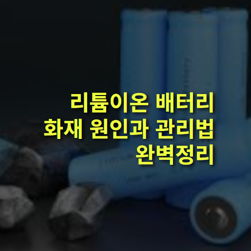 리튬이온 배터리 불 나는 이유는? 화재 원인, 관리 방법.