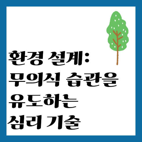 환경 설계: 무의식 습관을 유도하는 심리 기술