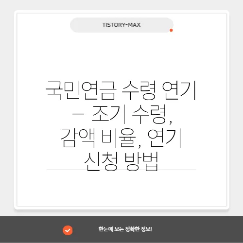 국민연금 수령 연기 – 조기 수령, 감액 비율, 연기 신청 방법