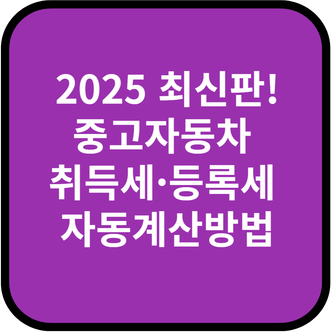 2025 최신판! 중고자동차 취득세&middot;등록세 자동계산 방법 총정리