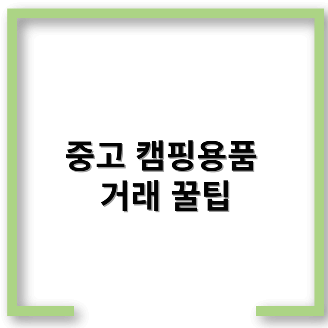 중고 캠핑용품 거래 꿀팁 – 알뜰하게 사고, 똑똑하게 팔기!