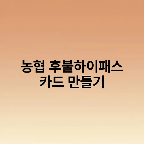 농협 후불하이패스 카드 만들기