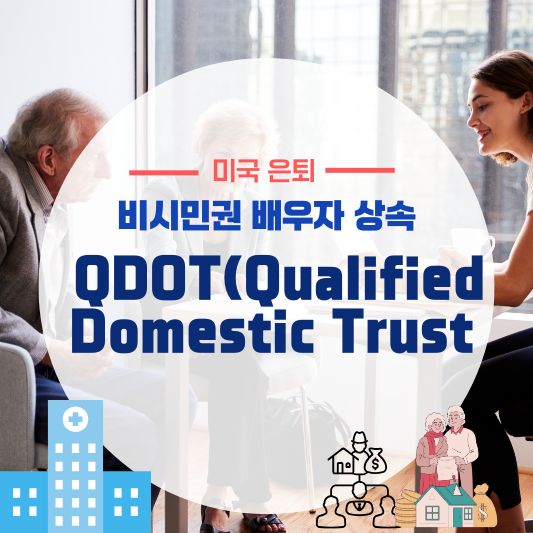 비시민권 배우자를 위한 신탁 제도: QDOT(Qualified Domestic Trust) 완벽 정리