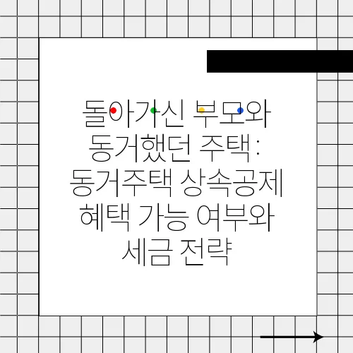 돌아가신 부모와 동거했던 주택: 동거주택 상속공제 혜택 가능 여부와 세금 전략