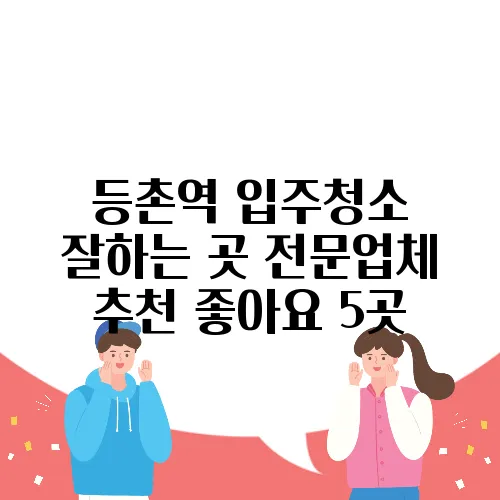 등촌역 입주청소 잘하는 곳 전문업체 추천 좋아요 5곳