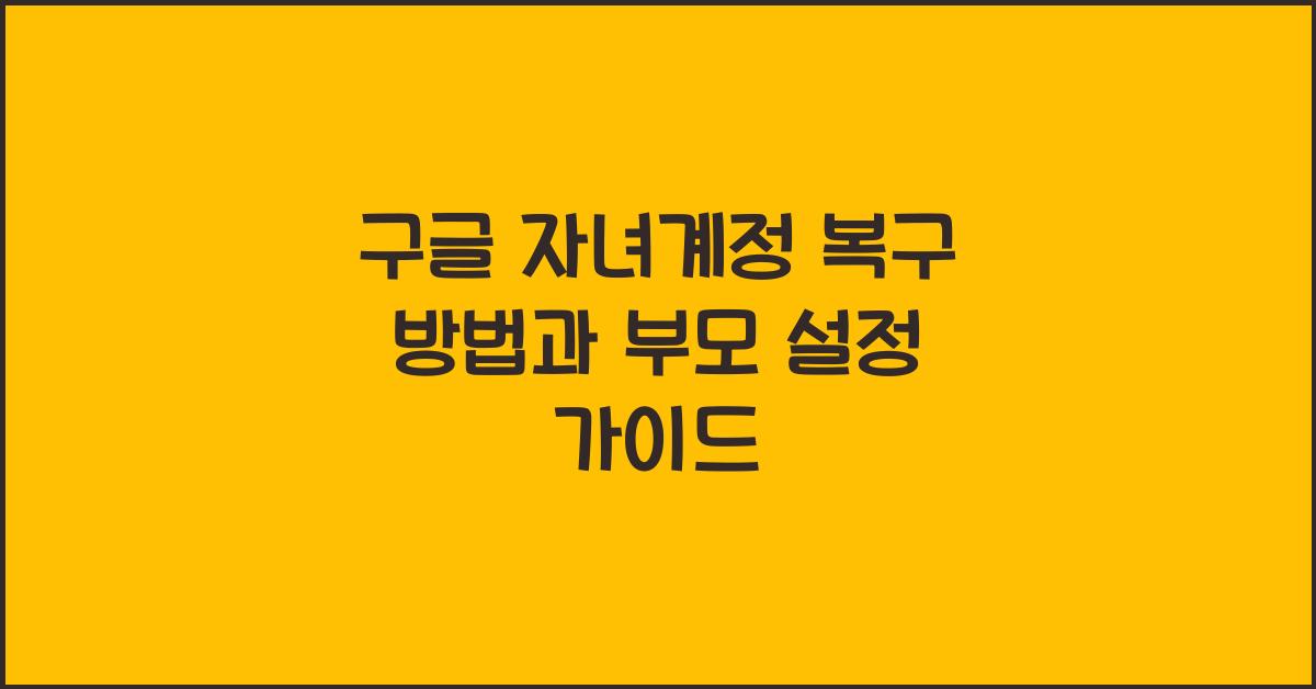 구글 자녀계정 복구 방법과 부모 설정 가이드