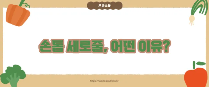 손톱에 세로줄이 생기는 이유 (+건강 이상 신호)