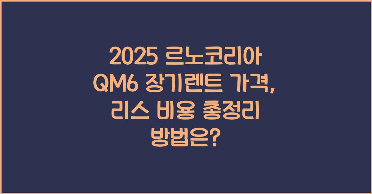 2025 르노코리아 QM6 장기렌트 가격, 리스 비용 총정리