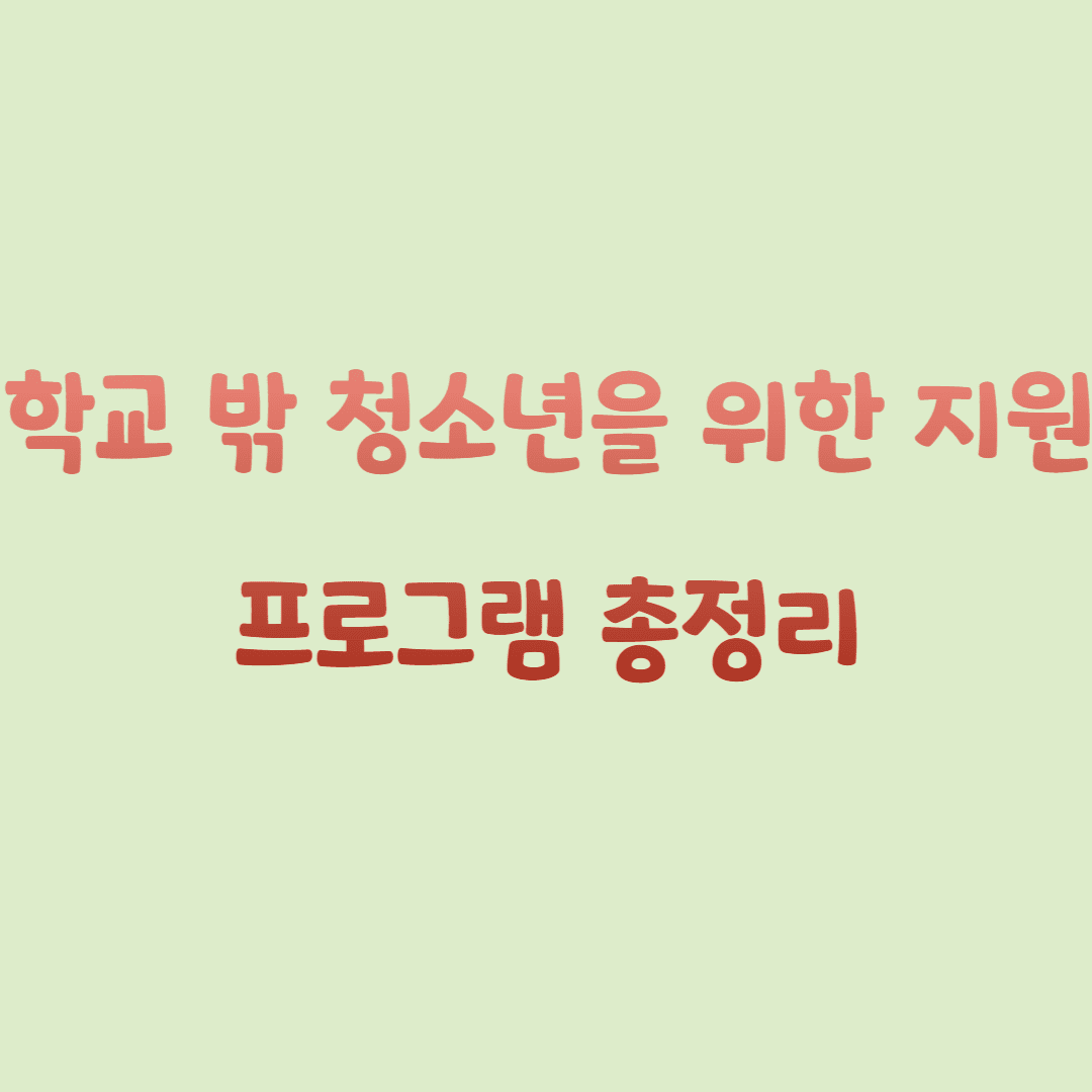 학교 밖 청소년을 위한 지원 프로그램 총정리