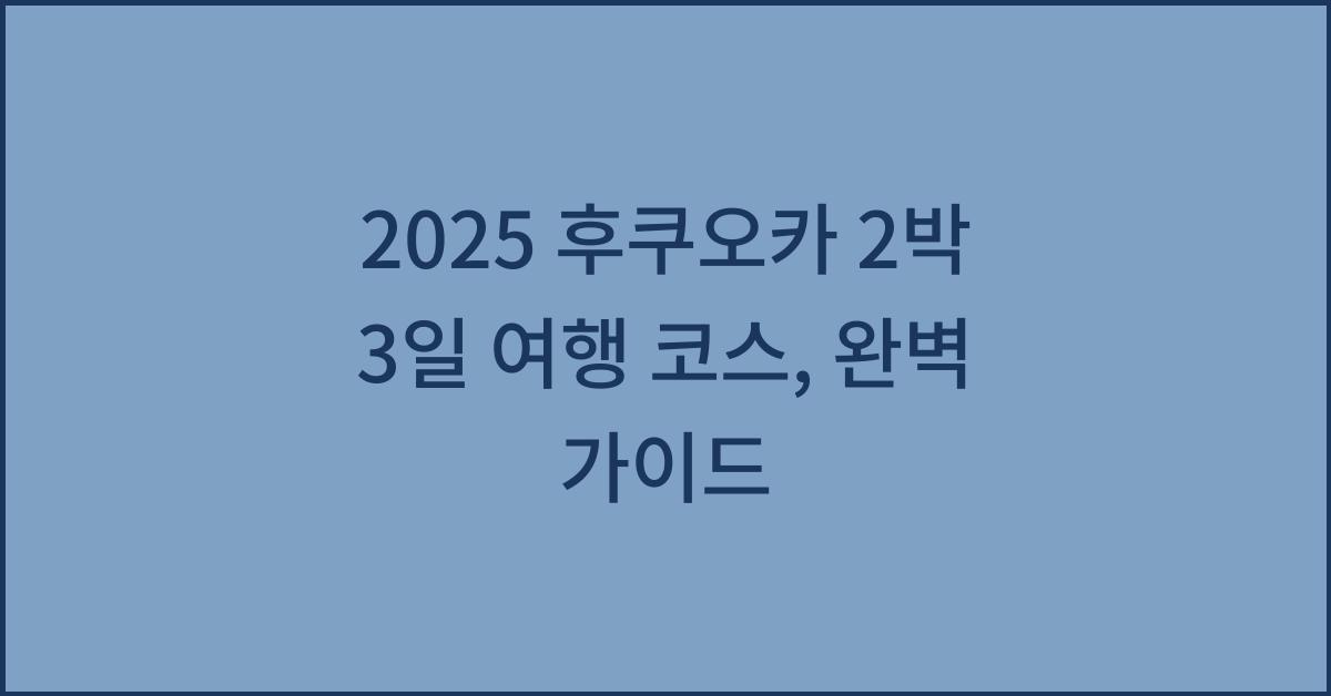 2025 후쿠오카 2박 3일 여행 코스