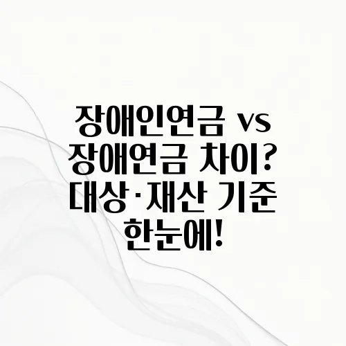 장애인연금 vs 장애연금 차이? 대상·재산 기준 한눈에!