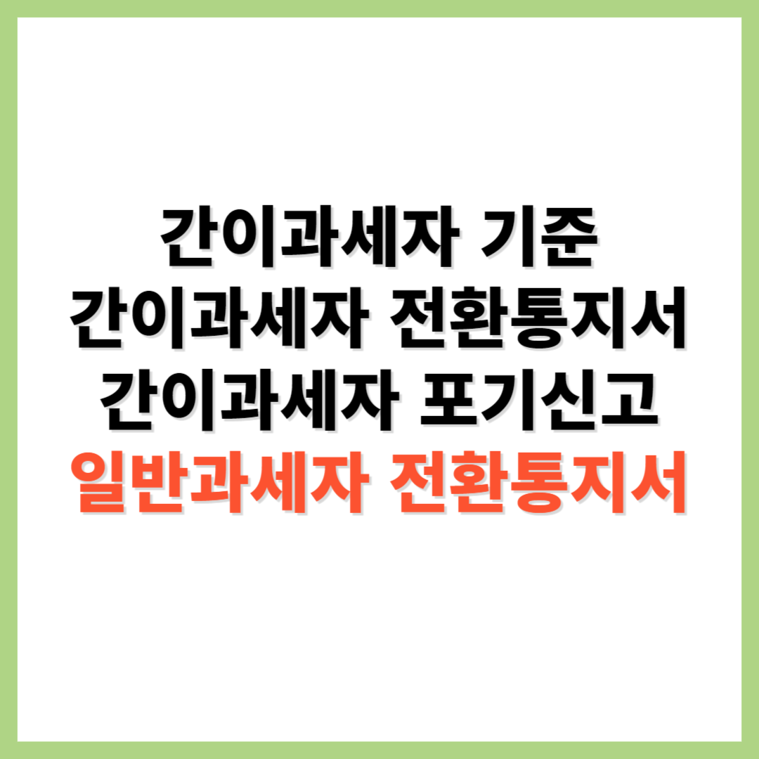 간이과세자 기준 간이과세자 전환통지서 간이과세자 포기신고 일반과세자 전환통지서
