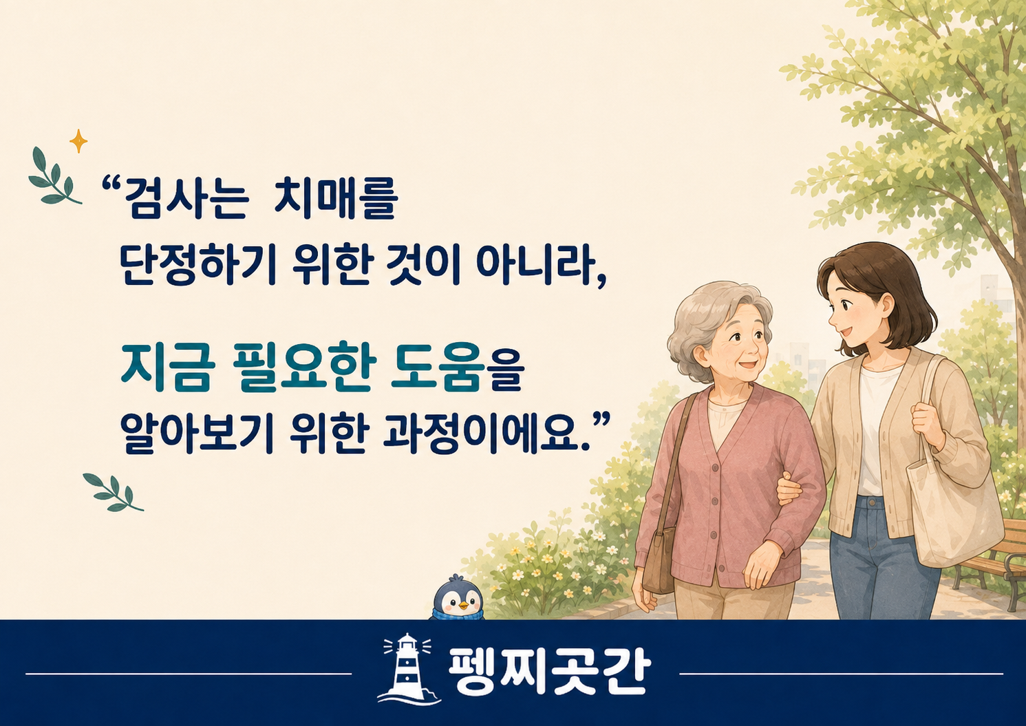 치매 검사는 치매를 단정하기 위한 것이 아니라
지금 필요한 도움을 알아보기 위한 과정이라는
따뜻한 마무리 문구가 담긴 이미지