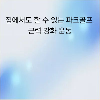집에서도 할 수 있는 파크골프 근력 강화 운동 가이드