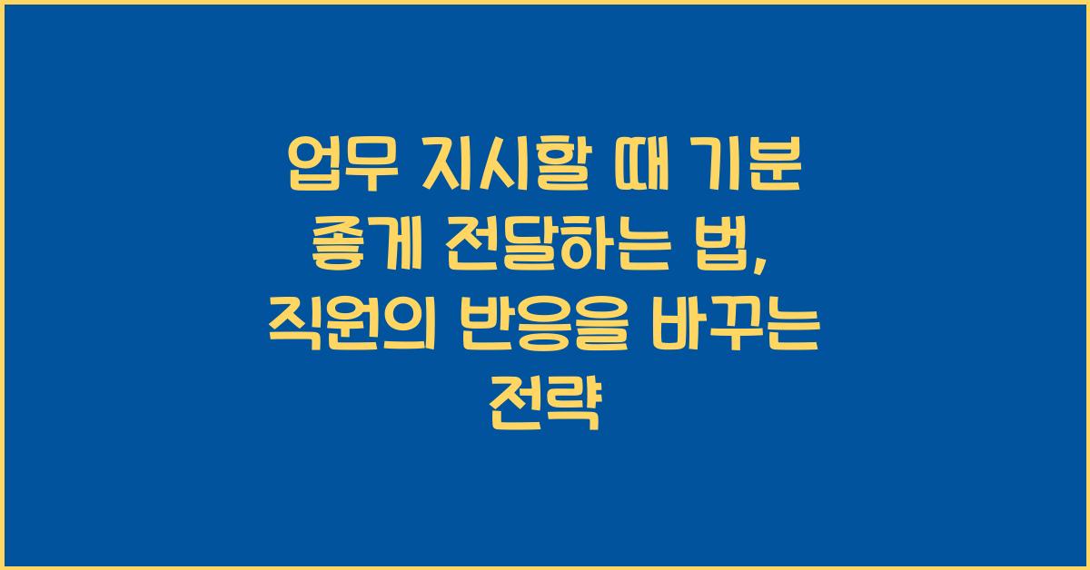 업무 지시할 때 기분 좋게 전달하는 법