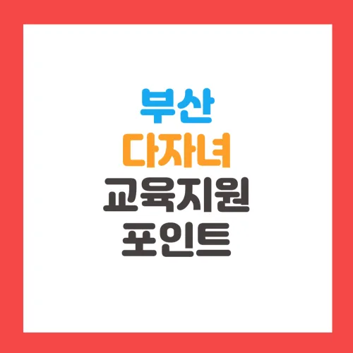 부산 다자녀 교육지원포인트 신청방법, 신청기간, 지원금액, 사용처, 사용방법 총정리