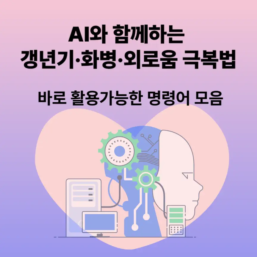 AI와 함께하는 갱년기·화병·외로움 극복법 ❘ 바로 활용가능한 명령어 모음
