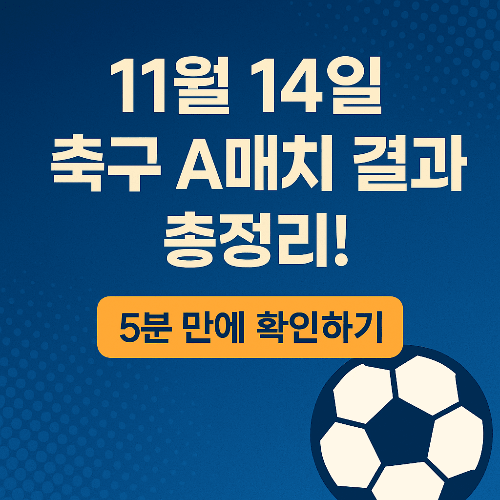 11월 14일 축구 A매치 결과 총정리! 단 5분 만에 하이라이트부터 다음 경기 일정까지 확인하기