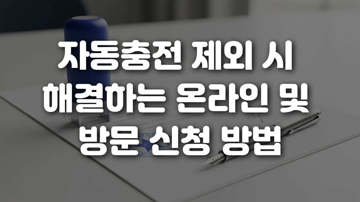 자동충전 제외 시 해결하는 온라인 및 방문 신청 방법
