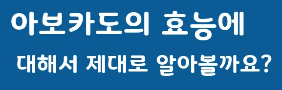 아보카도의 효능에 대해서 제대로 알아볼까요?