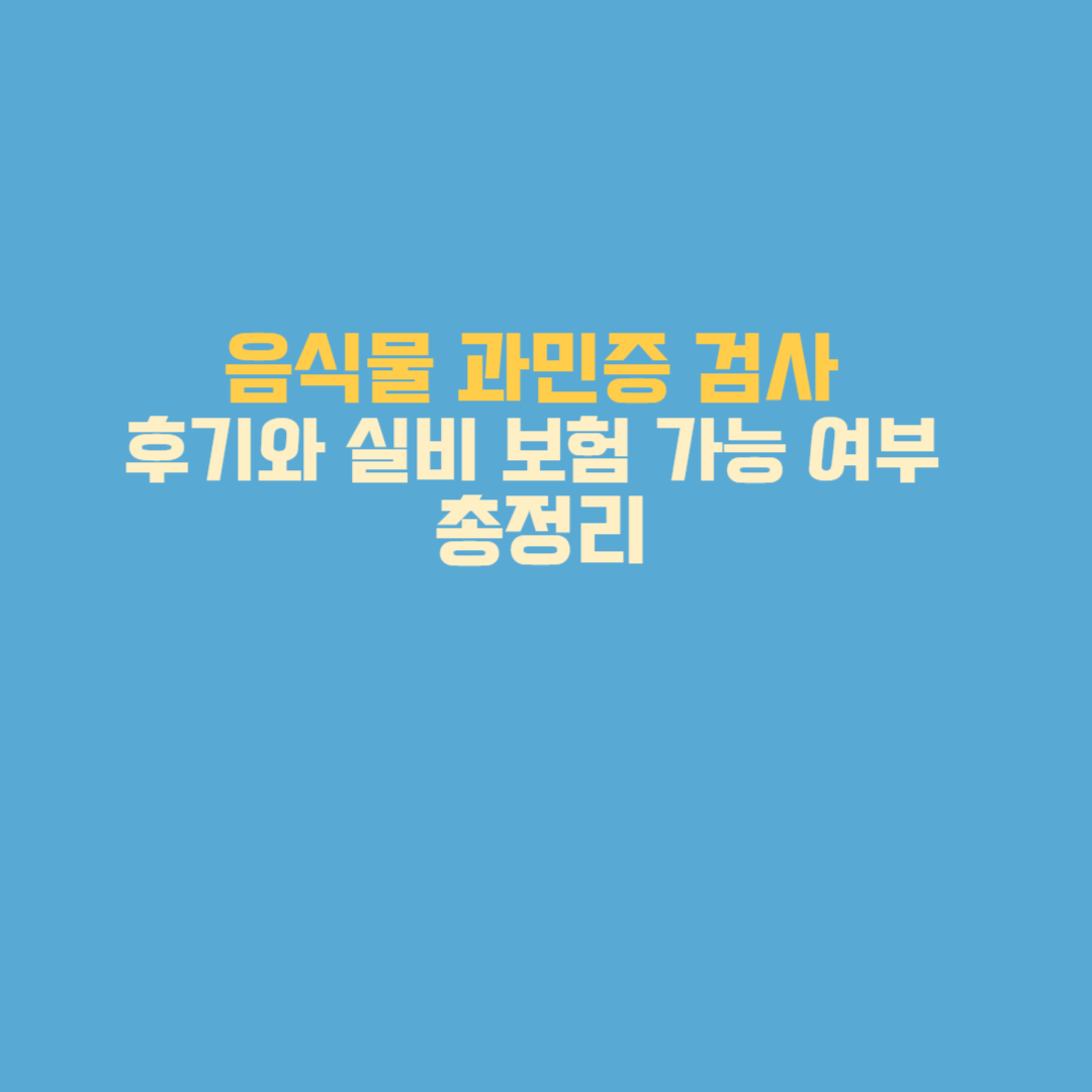 음식물 과민증 검사 후기와 실비 보험 가능 여부 총정리
