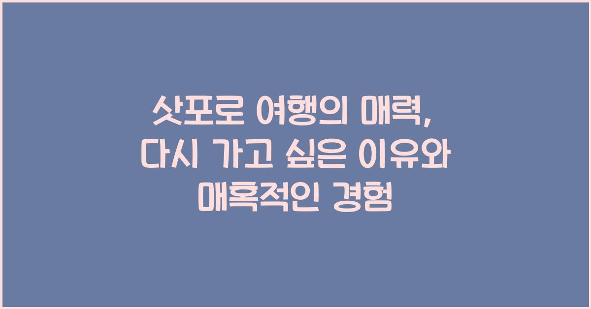 삿포로 여행의 매력: 다시 가고 싶은 이유