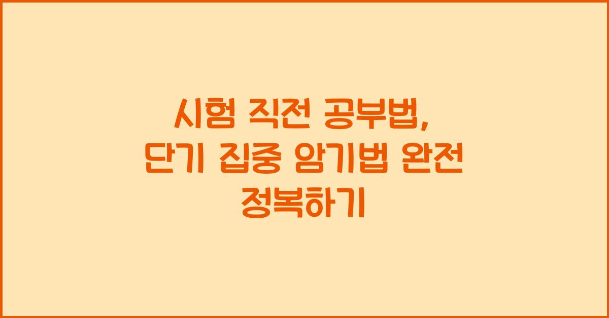 시험 직전 공부법, 단기 집중 암기법