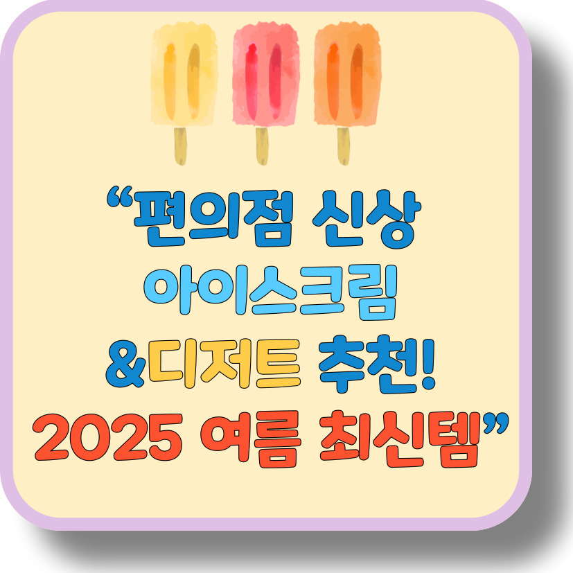 편의점 신상 아이스크림&middot;디저트 추천 (2025년 여름 최신 인기템)