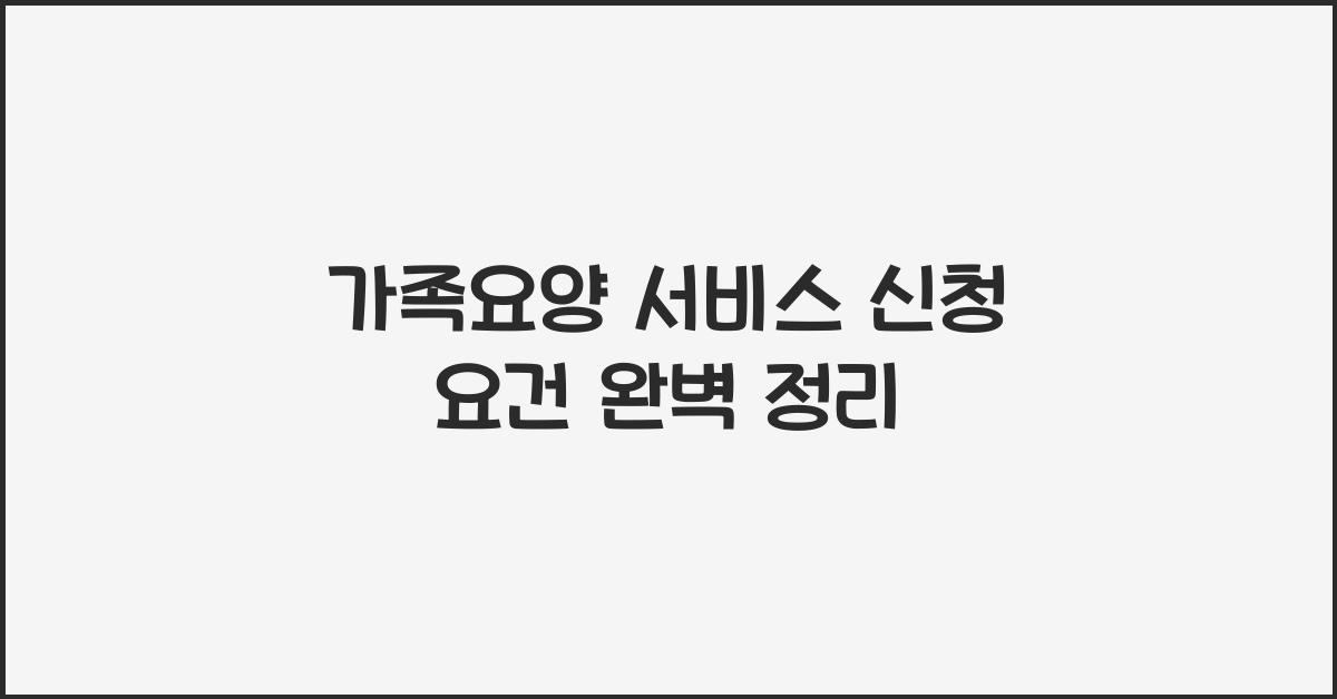 가족요양 서비스 신청 요건  