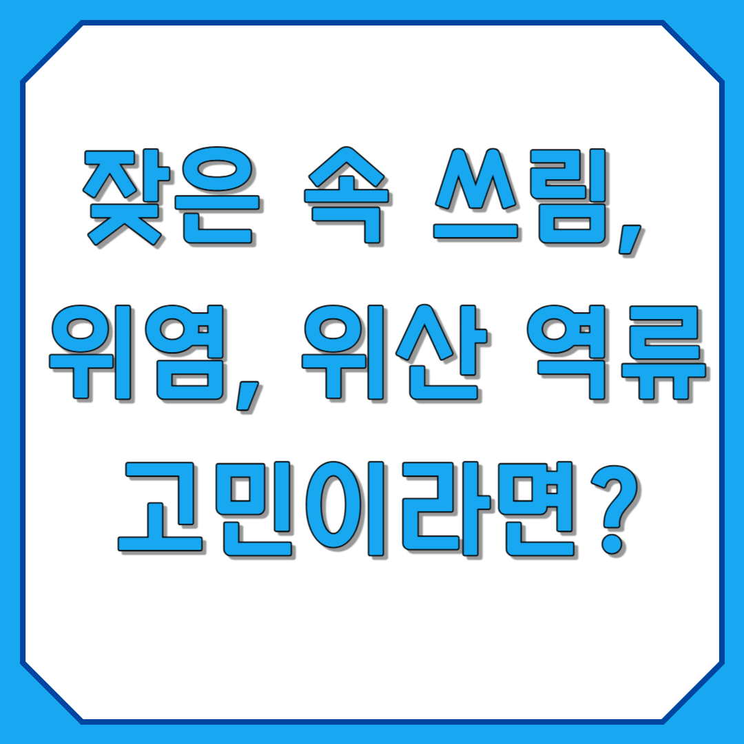 잦은 속 쓰림, 위염, 위산 역류로 고민이라면?