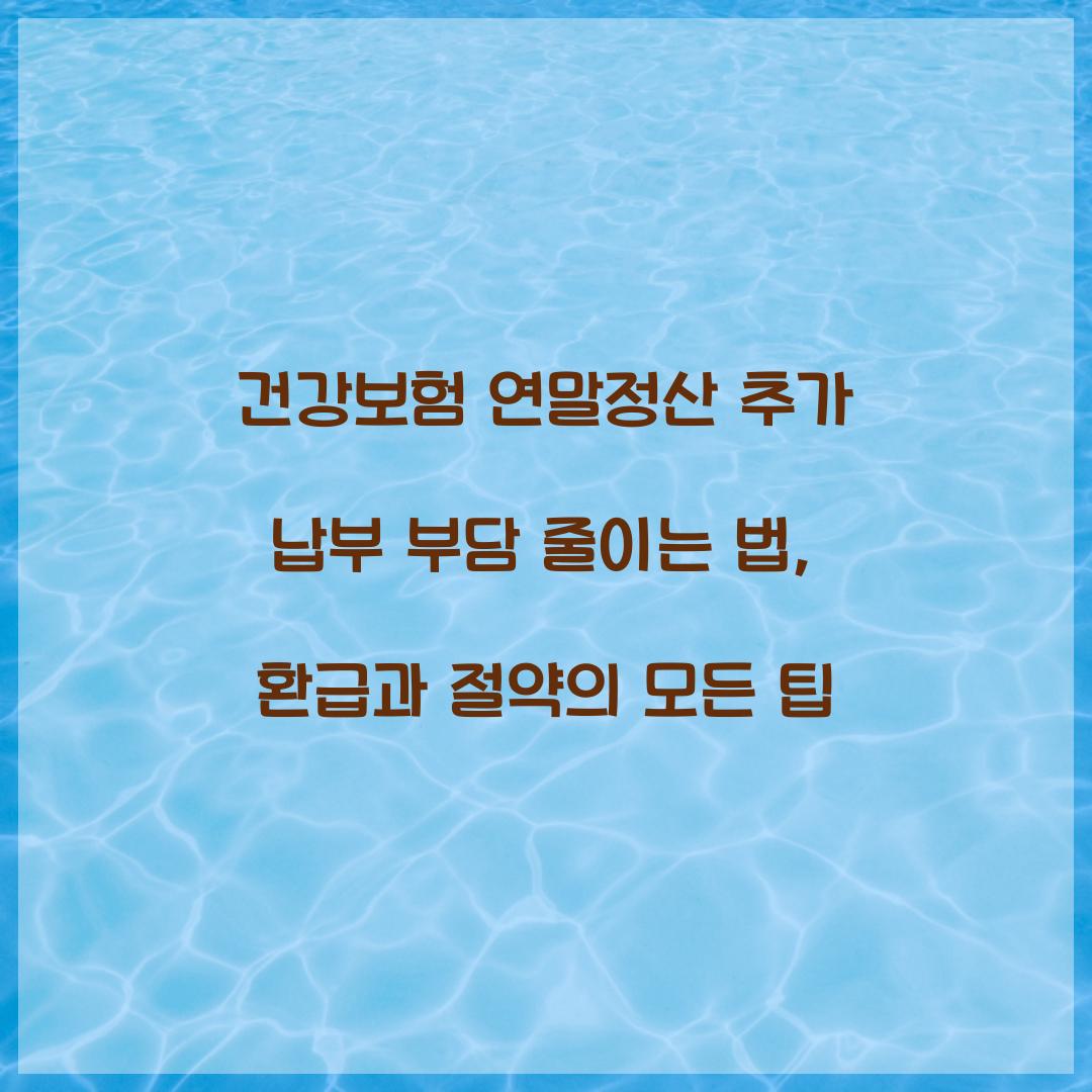 건강보험 연말정산 추가 납부 부담 줄이는 법