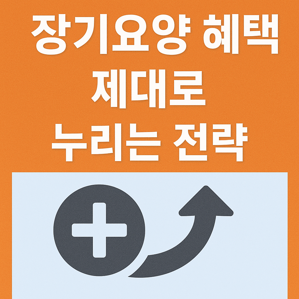 장기요양혜택 제대로 누리는 전략, 완전정복 가이드!
