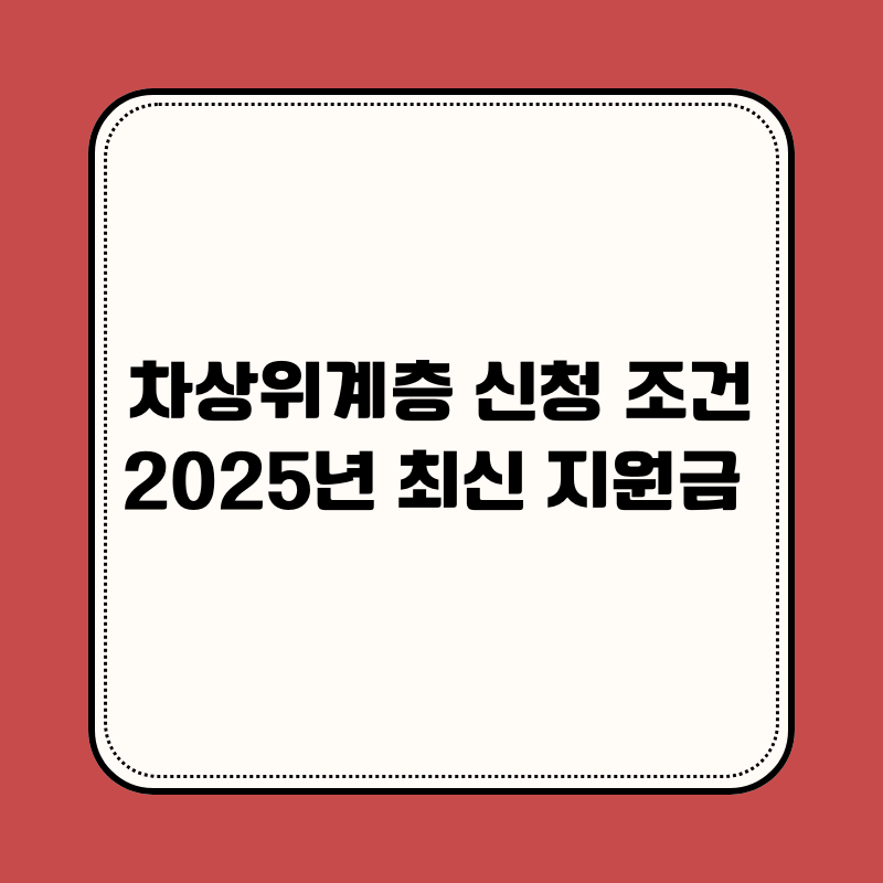차상위계층 신청 조건과 재산 기준. 2025년 최신 지원금&middot;혜택